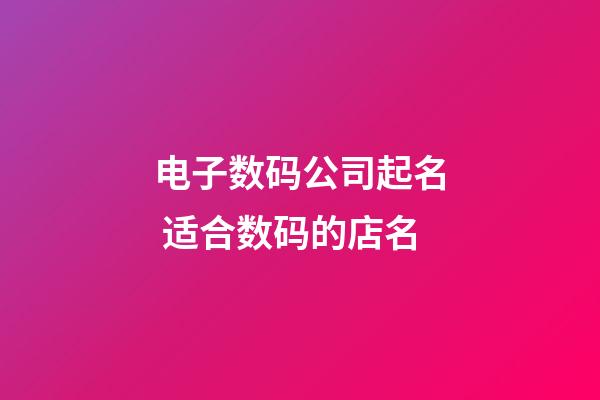 电子数码公司起名 适合数码的店名-第1张-公司起名-玄机派